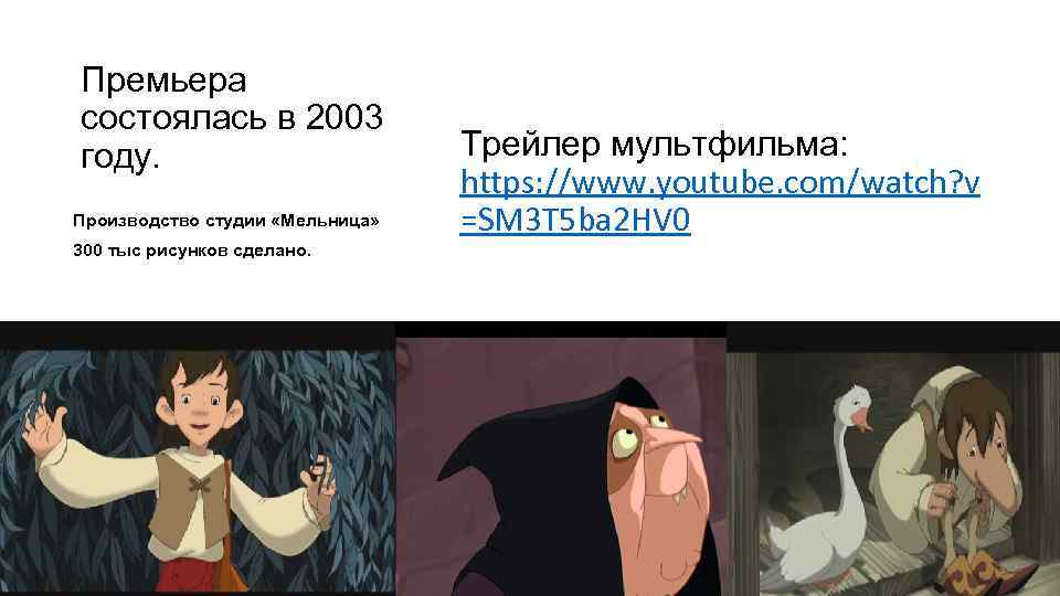 Премьера состоялась в 2003 году. Производство студии «Мельница» 300 тыс рисунков сделано. Трейлер мультфильма: