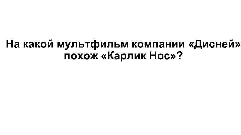 На какой мультфильм компании «Дисней» похож «Карлик Нос» ? 