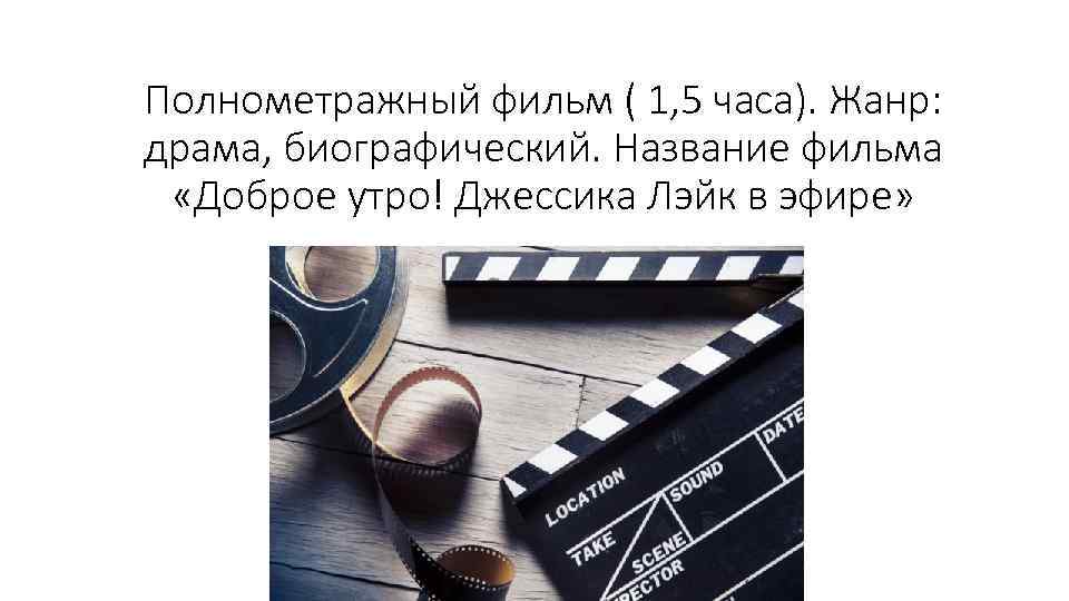 Полнометражный фильм ( 1, 5 часа). Жанр: драма, биографический. Название фильма «Доброе утро! Джессика