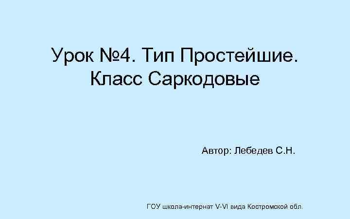 Урок № 4. Тип Простейшие. Класс Саркодовые Автор: Лебедев С. Н. ГОУ школа-интернат V-VI