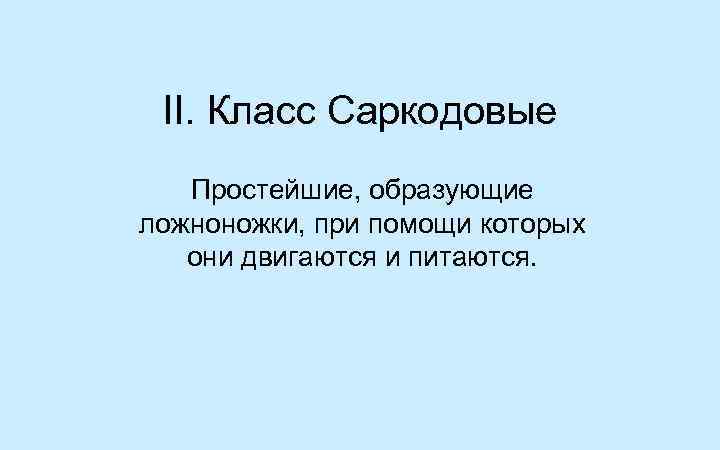 II. Класс Саркодовые Простейшие, образующие ложноножки, при помощи которых они двигаются и питаются. 