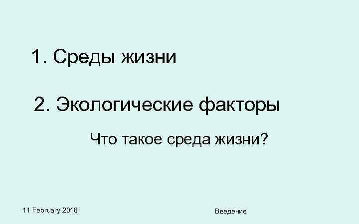 1. Среды жизни 2. Экологические факторы Что такое среда жизни? 11 February 2018 Введение