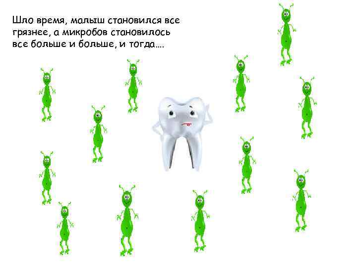 Шло время, малыш становился все грязнее, а микробов становилось все больше и больше, и