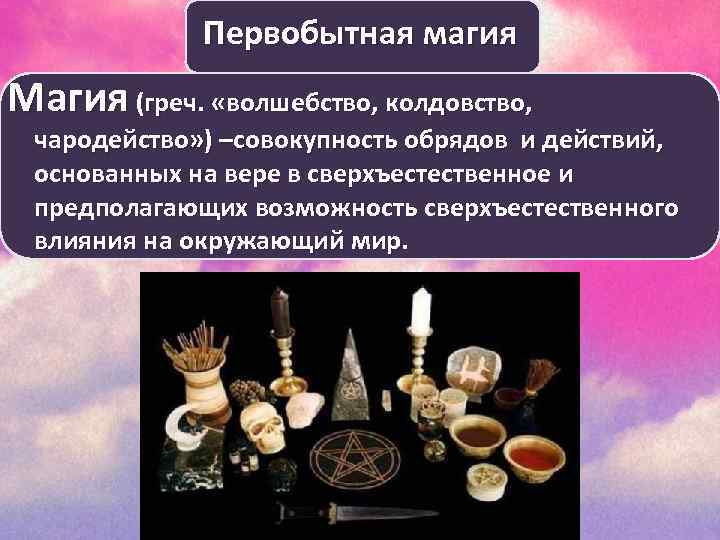 Первобытная магия Магия (греч. «волшебство, колдовство, чародейство» ) –совокупность обрядов и действий, основанных на