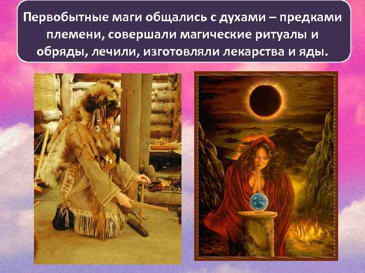 Первобытные маги общались с духами – предками племени, совершали магические ритуалы и обряды, лечили,