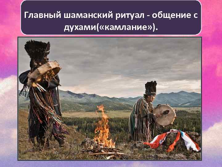 Главный шаманский ритуал - общение с духами( «камлание» ). 