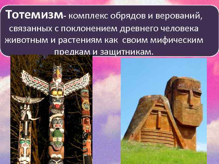 Тотемизм- комплекс обрядов и верований, связанных с поклонением древнего человека животным и растениям как