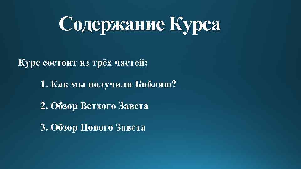 Содержание Курса Курс состоит из трёх частей: 1. Как мы получили Библию? 2. Обзор