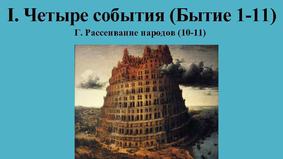 I. Четыре события (Бытие 1 -11) Г. Рассеивание народов (10 -11) 