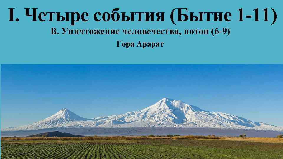 I. Четыре события (Бытие 1 -11) В. Уничтожение человечества, потоп (6 -9) Гора Арарат