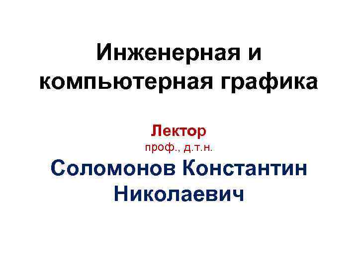 Инженерная и компьютерная графика Лектор проф. , д. т. н. Соломонов Константин Николаевич 