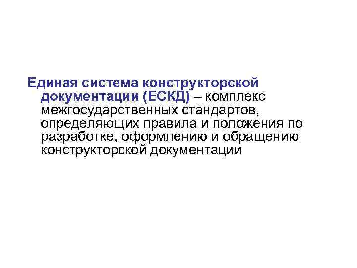 Единая система конструкторской документации (ЕСКД) – комплекс межгосударственных стандартов, определяющих правила и положения по