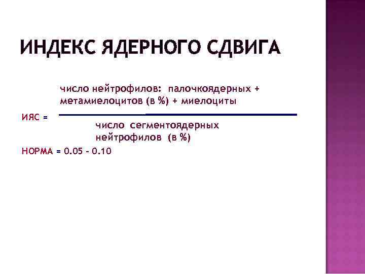 ИНДЕКС ЯДЕРНОГО СДВИГА число нейтрофилов: палочкоядерных + метамиелоцитов (в %) + миелоциты ИЯС =