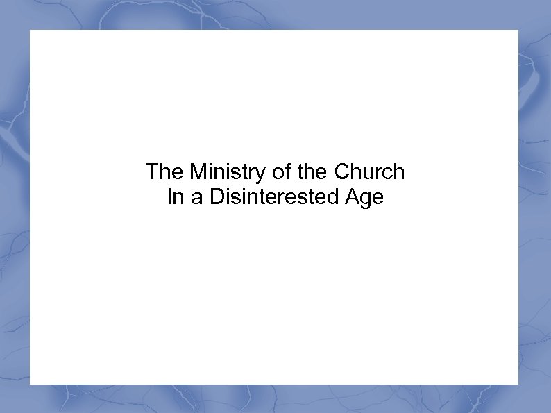 The Ministry of the Church In a Disinterested Age 