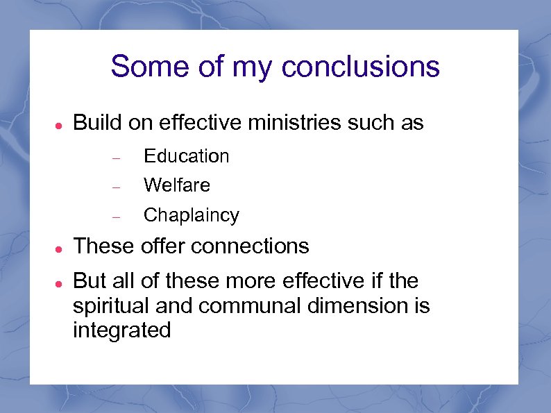 Some of my conclusions Build on effective ministries such as Welfare Education Chaplaincy These