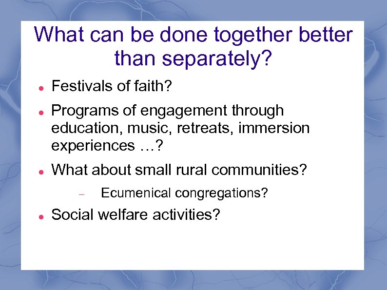 What can be done together better than separately? Festivals of faith? Programs of engagement