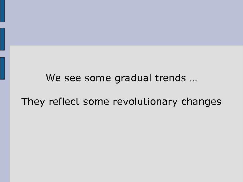 We see some gradual trends … They reflect some revolutionary changes 