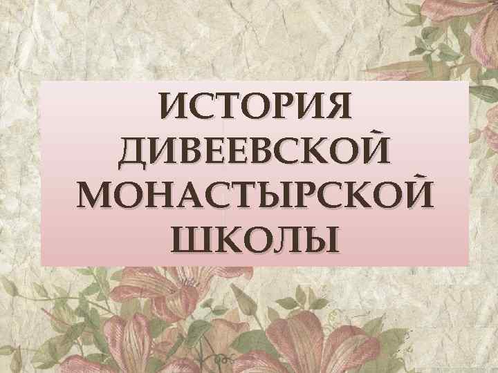 ИСТОРИЯ ДИВЕЕВСКОЙ МОНАСТЫРСКОЙ ШКОЛЫ 