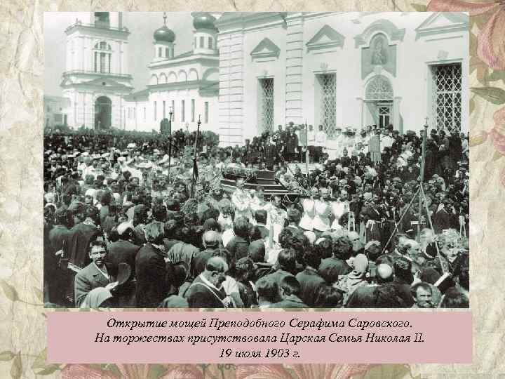 Открытие мощей Преподобного Серафима Саровского. На торжествах присутствовала Царская Семья Николая II. 19 июля