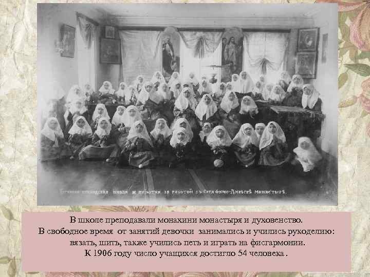 В школе преподавали монахини монастыря и духовенство. В свободное время от занятий девочки занимались