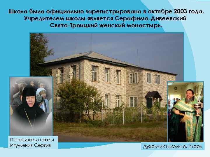 Школа была официально зарегистрирована в октябре 2003 года. Учредителем школы является Серафимо-Дивеевский Свято-Троицкий женский