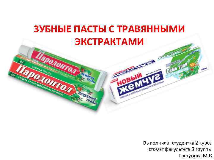 ЗУБНЫЕ ПАСТЫ С ТРАВЯННЫМИ ЭКСТРАКТАМИ Выполнила: студентка 2 курса стомат факультета 3 группы Трегубова