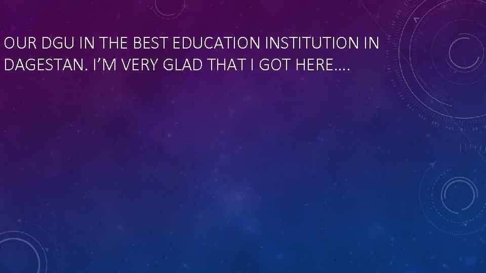 OUR DGU IN THE BEST EDUCATION INSTITUTION IN DAGESTAN. I’M VERY GLAD THAT I