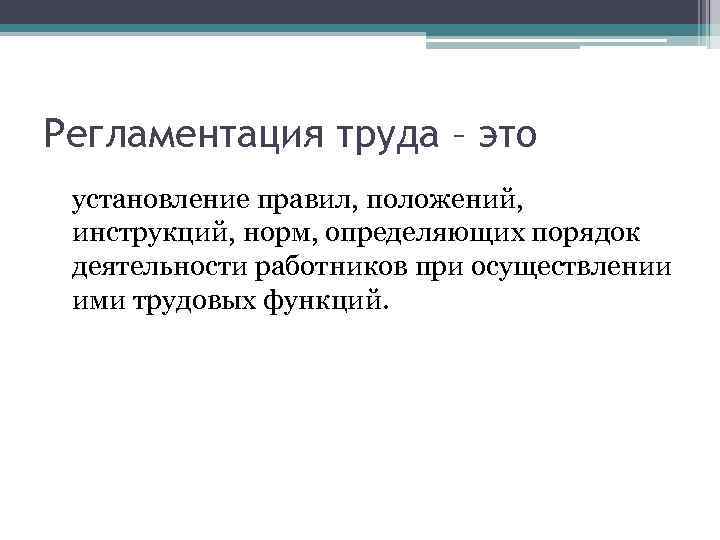 Регламентация труда – это установление правил, положений, инструкций, норм, определяющих порядок деятельности работников при