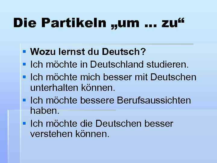 Die Partikeln „um. . . zu“ § § § Wozu lernst du Deutsch? Ich