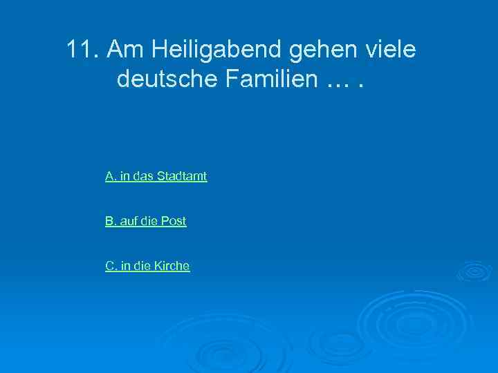 11. Am Heiligabend gehen viele deutsche Familien …. А. in das Stadtamt В. auf