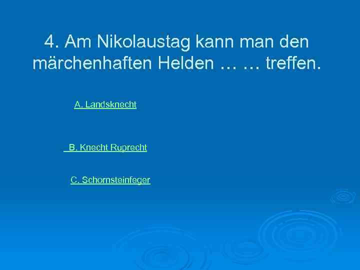 4. Am Nikolaustag kann man den märchenhaften Helden … … treffen. А. Landsknecht В.