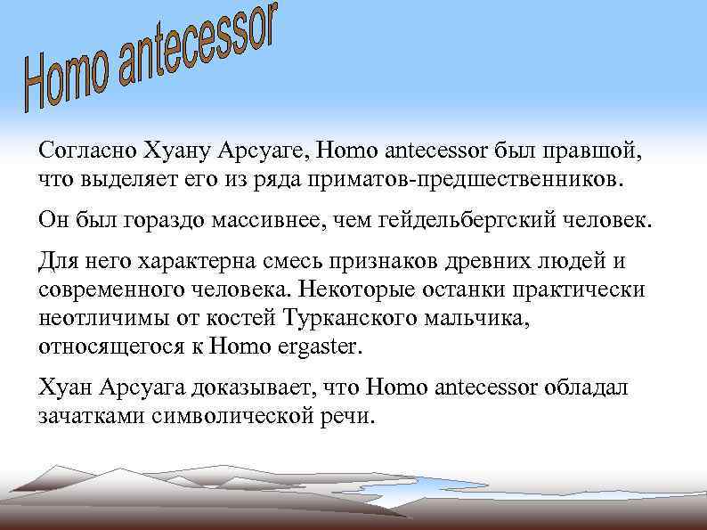 Согласно Хуану Арсуаге, Homo antecessor был правшой, что выделяет его из ряда приматов-предшественников. Он