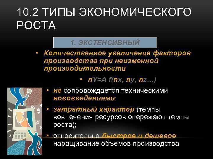 10. 2 ТИПЫ ЭКОНОМИЧЕСКОГО РОСТА 1. ЭКСТЕНСИВНЫЙ • Количественное увеличение факторов производства при неизменной