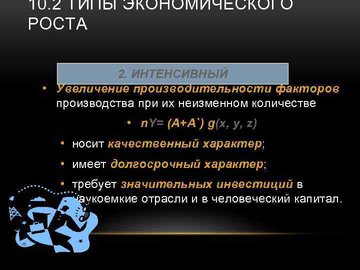 10. 2 ТИПЫ ЭКОНОМИЧЕСКОГО РОСТА 2. ИНТЕНСИВНЫЙ • Увеличение производительности факторов производства при их