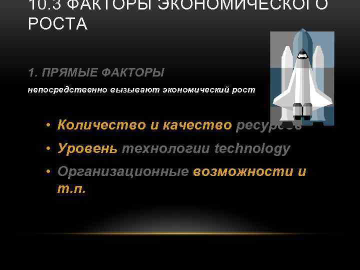 10. 3 ФАКТОРЫ ЭКОНОМИЧЕСКОГО РОСТА 1. ПРЯМЫЕ ФАКТОРЫ непосредственно вызывают экономический рост • Количество