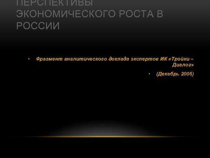 ПЕРСПЕКТИВЫ ЭКОНОМИЧЕСКОГО РОСТА В РОССИИ • Фрагмент аналитического доклада экспертов ИК «Тройки – Диалог»