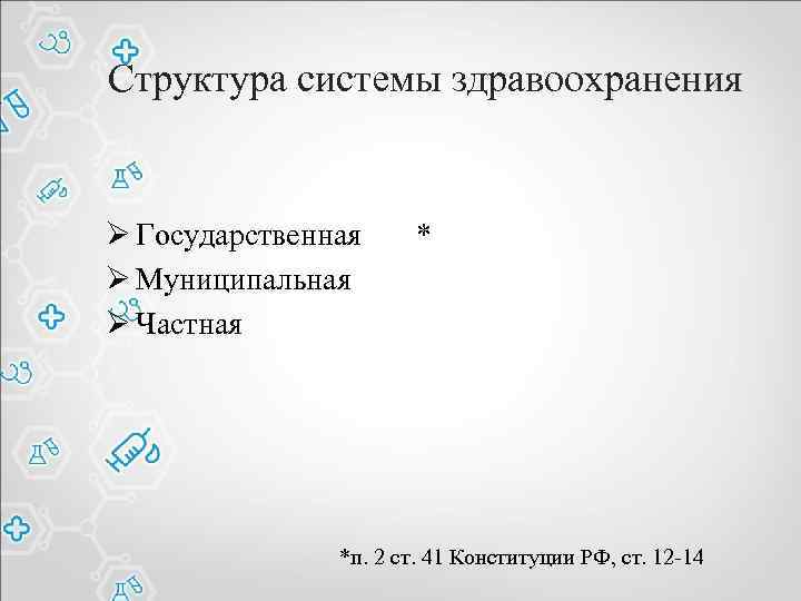Структура системы здравоохранения Ø Государственная * Ø Муниципальная Ø Частная *п. 2 ст. 41