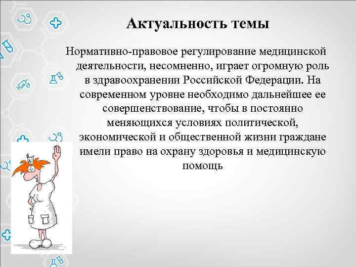 Актуальность темы Нормативно-правовое регулирование медицинской деятельности, несомненно, играет огромную роль в здравоохранении Российской Федерации.