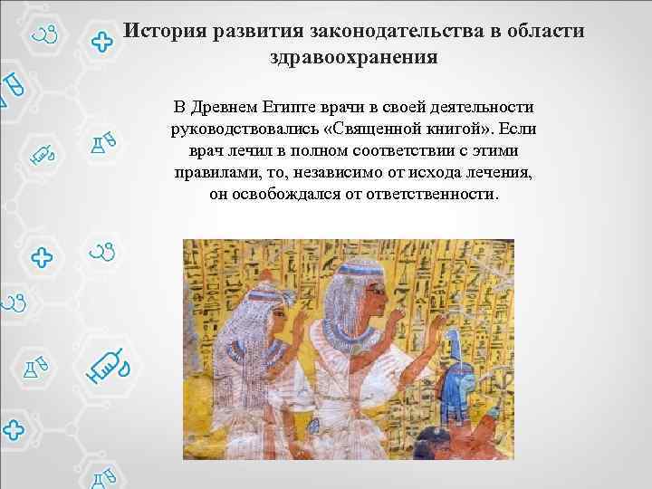 История развития законодательства в области здравоохранения В Древнем Египте врачи в своей деятельности руководствовались