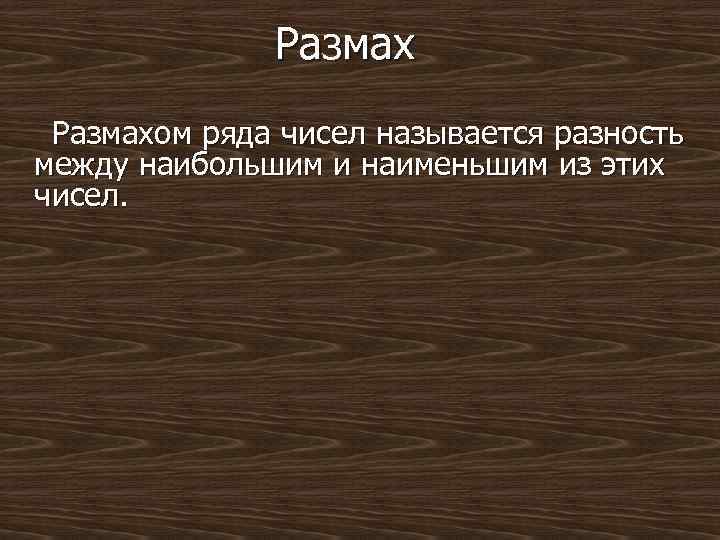 Размах Размахом ряда чисел называется разность между наибольшим и наименьшим из этих чисел. 