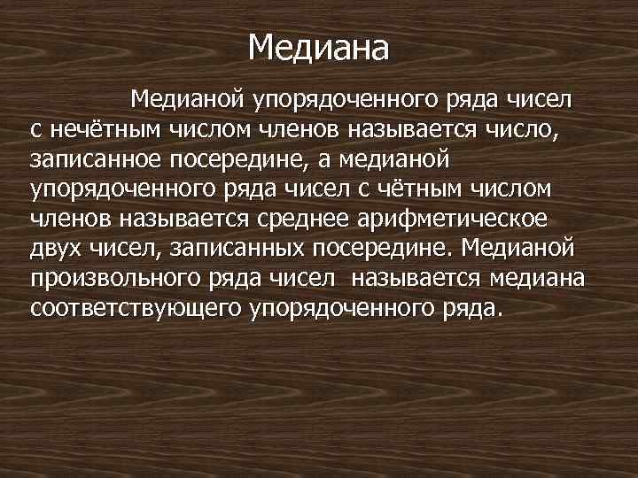 Медиана Медианой упорядоченного ряда чисел с нечётным числом членов называется число, записанное посередине, а