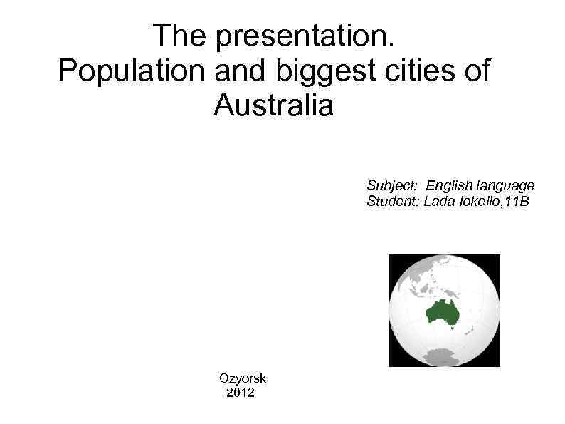 The presentation. Population and biggest cities of Australia Subject: English language Student: Lada Iokello,