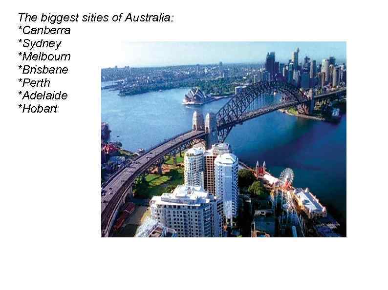 The biggest sities of Australia: *Canberra *Sydney *Melbourn *Brisbane *Perth *Adelaide *Hobart 