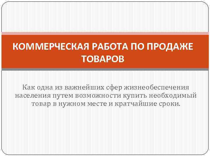 КОММЕРЧЕСКАЯ РАБОТА ПО ПРОДАЖЕ ТОВАРОВ Как одна из важнейших сфер жизнеобеспечения населения путем возможности