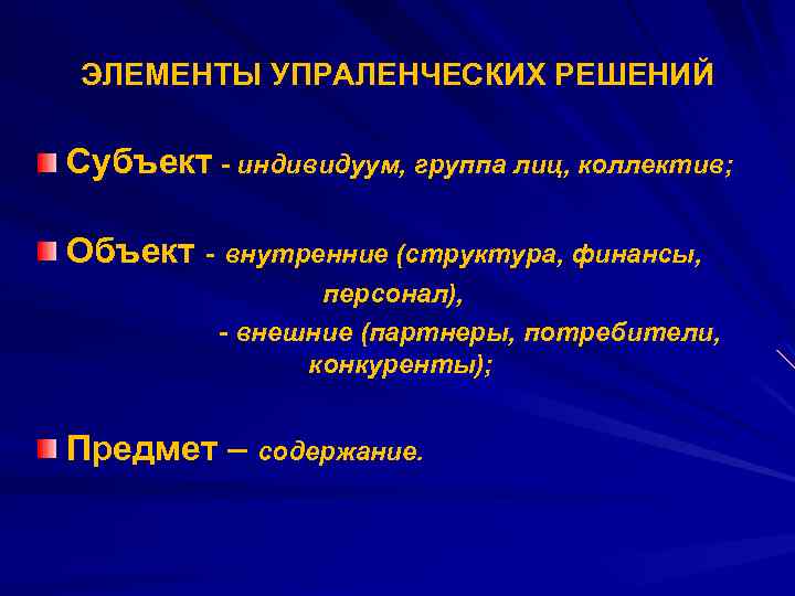 ЭЛЕМЕНТЫ УПРАЛЕНЧЕСКИХ РЕШЕНИЙ Субъект - индивидуум, группа лиц, коллектив; Объект - внутренние (структура, финансы,