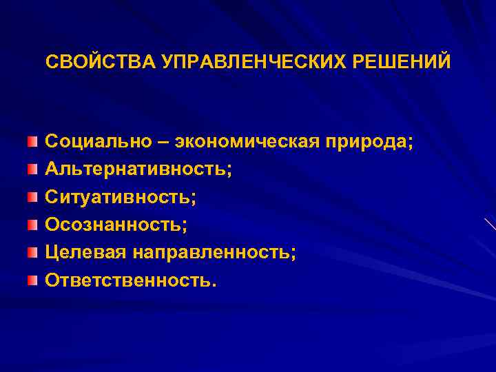 СВОЙСТВА УПРАВЛЕНЧЕСКИХ РЕШЕНИЙ Социально – экономическая природа; Альтернативность; Ситуативность; Осознанность; Целевая направленность; Ответственность. 