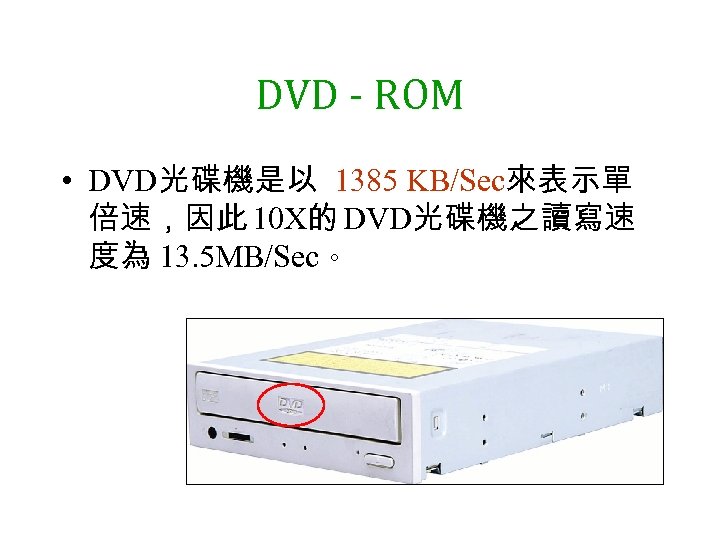 DVD - ROM • DVD光碟機是以 1385 KB/Sec來表示單 倍速，因此 10 X的 DVD光碟機之讀寫速 度為 13. 5