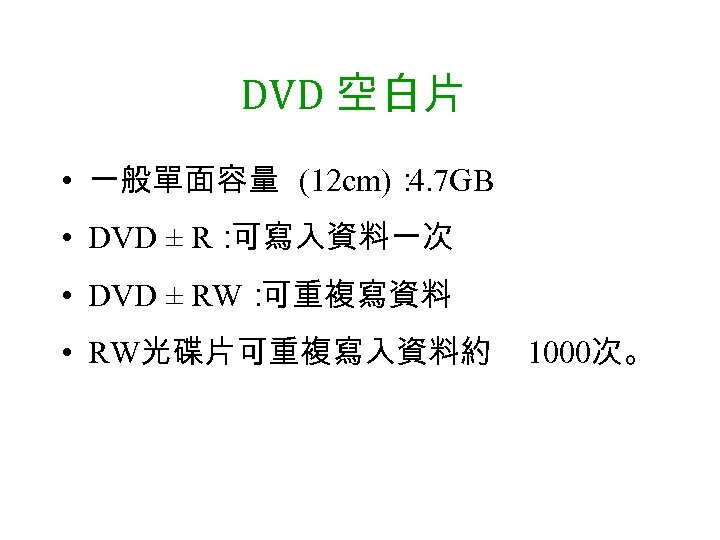 DVD 空白片 • 一般單面容量 (12 cm)： 4. 7 GB • DVD ± R： 可寫入資料一次