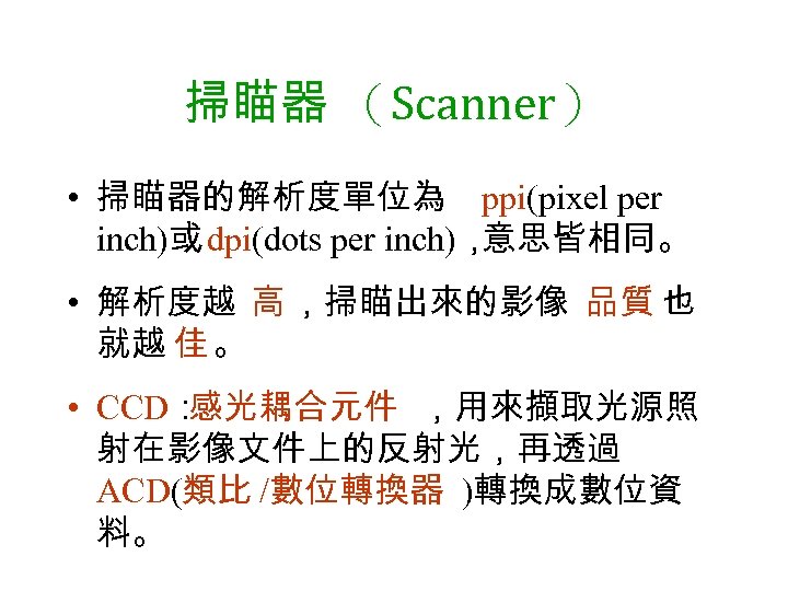 掃瞄器 （Scanner） • 掃瞄器的解析度單位為 ppi(pixel per inch)或 dpi(dots per inch)， 意思皆相同。 • 解析度越 高
