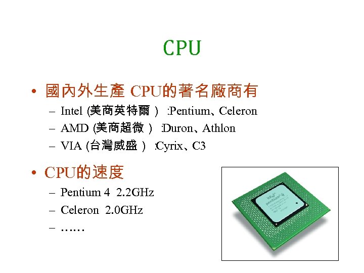 CPU • 國內外生產 CPU的著名廠商有 – Intel（ 美商英特爾）： Pentium、 Celeron – AMD（ 美商超微）： Duron、 Athlon